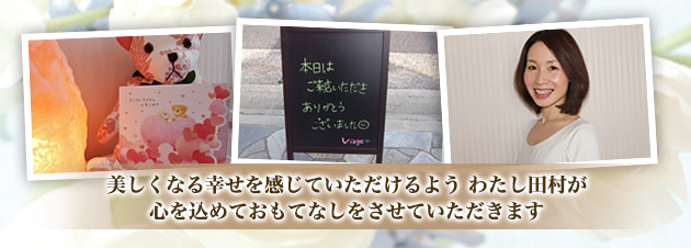 美しくなる幸せを感じていただけるよう、わたし田村が心を込めておもてなしをさせていただきます